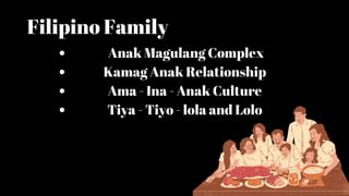 Filipino Family
Anak Magulang Complex
Kamag Anak Relationship
Ama - Ina - Anak Culture
Tiya - Tiyo - lola and Lolo
 