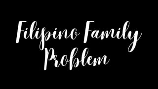 Filipino Family
Problem
 