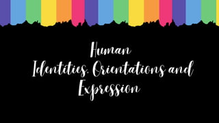 Human
Identities, Orientations and
Expression
 