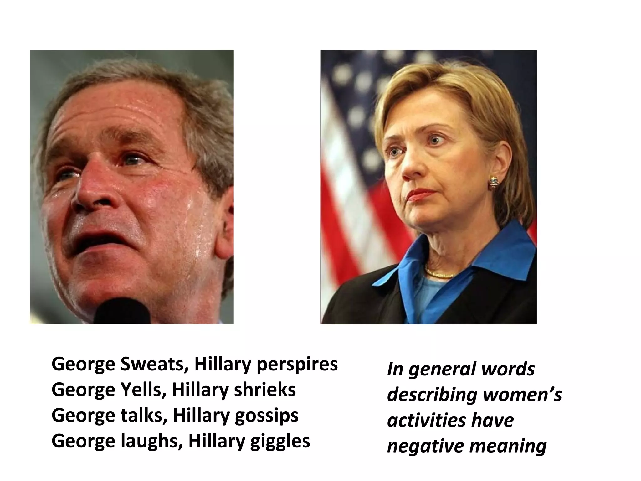 George Sweats, Hillary perspires
George Yells, Hillary shrieks
George talks, Hillary gossips
George laughs, Hillary giggles
In general words
describing women’s
activities have
negative meaning
 