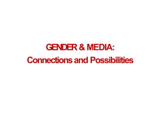 GENDER& MEDIA:
Connectionsand Possibilities
 