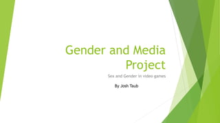 Gender and Media
Project
Sex and Gender in video games
By Josh Taub
 