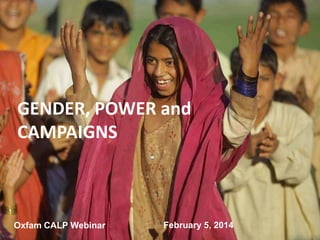 Gender, Power and Campaigns
GENDER, POWER and
CAMPAIGNS
CALP Webinar
February 5, 2014
Shawna Wakefield

Oxfam CALP Webinar

February 5, 2014

 