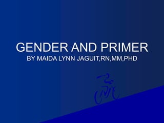 GENDER AND PRIMER
BY MAIDA LYNN JAGUIT,RN,MM,PHD
 