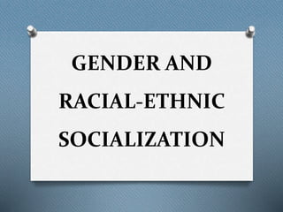 GENDER AND
RACIAL-ETHNIC
SOCIALIZATION
 