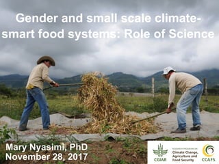 Gender and small scale climate-
smart food systems: Role of Science
Mary Nyasimi, PhD
November 28, 2017
 