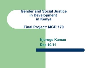 Gender and Social Justice in Development  in Kenya Final Project: MGD 170 Njoroge Kamau Dec.10.11 