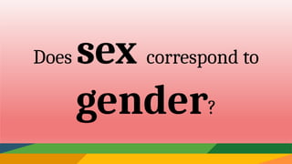 Does sex correspond to
gender?
 