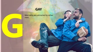 GAY
Men who are attracted to other
men.
 