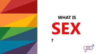 WHAT IS
SEX
?
 