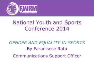 National Youth and Sports
Conference 2014
GENDER AND EQUALITY IN SPORTS
By Faranisese Ratu
Communications Support Officer
 