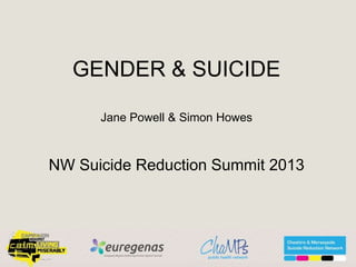 GENDER & SUICIDE
Jane Powell & Simon Howes
NW Suicide Reduction Summit 2013
 