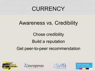 Awareness vs. Credibility
Chose credibility
Build a reputation
Get peer-to-peer recommendation
CURRENCY
 