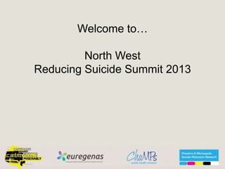 Welcome to…
North West
Reducing Suicide Summit 2013
 