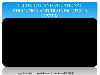 TECHNICALAND VOCATIONAL
EDUCATION AND TRAINING (TVET)
SYSTEM
Link: https://www.youtube.com/watch?v=xkZT1AH-NII
 