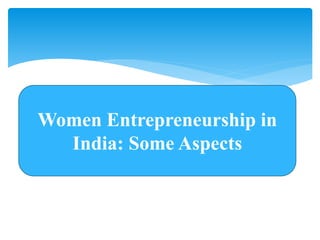 Women Entrepreneurship in
India: Some Aspects
 