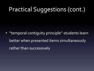 Practical Suggestions (cont.)
• “temporal contiguity principle”-students learn
better when presented items simultaneously
rather than successively
 
