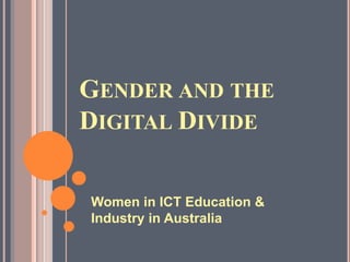 GENDER AND THE
DIGITAL DIVIDE

Women in ICT Education &
Industry in Australia
 