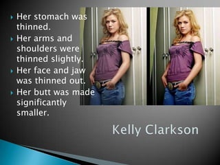    Her stomach was
    thinned.
   Her arms and
    shoulders were
    thinned slightly.
   Her face and jaw
    was thinned out.
   Her butt was made
    significantly
    smaller.
 