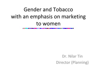 Gender and Tobacco
with an emphasis on marketing
to women

Dr. Nilar Tin
Director (Planning)

 