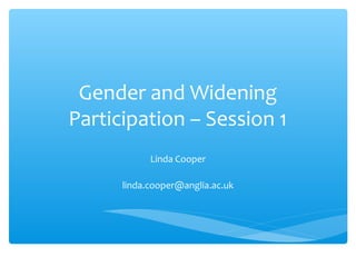 Gender and Widening
Participation – Session 1
            Linda Cooper

      linda.cooper@anglia.ac.uk
 