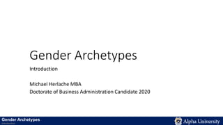 Gender Archetypes
Introduction
Michael Herlache MBA
Doctorate of Business Administration Candidate 2020
Gender Archetypes
Introduction
 
