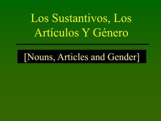 Los Sustantivos, Los
Artículos Y Género
[Nouns, Articles and Gender]

 