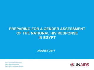 PREPARING FOR A GENDER ASSESSMENT 
OF THE NATIONAL HIV RESPONSE 
IN EGYPT 
AUGUST 2014 
 