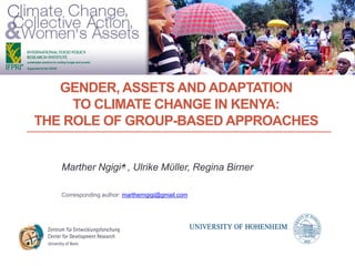GENDER, ASSETS AND ADAPTATION
TO CLIMATE CHANGE IN KENYA:
THE ROLE OF GROUP-BASED APPROACHES
Marther Ngigi , Ulrike Mϋller, Regina Birner
Corresponding author: martherngigi@gmail.com
 