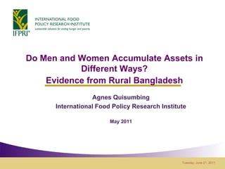 Do Men and Women Accumulate Assets in
           Different Ways?
    Evidence from Rural Bangladesh
                  Agnes Quisumbing
      International Food Policy Research Institute

                        May 2011




                                                Tuesday, June 21, 2011
 