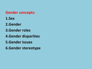 Gender concepts:
1.Sex
2.Gender
3.Gender roles
4.Gender disparities
5.Gender issues
6.Gender stereotype
 