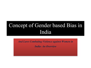 Concept of Gender based Bias in
India
And Laws Combating Violence against Women in
India- An Overview
 