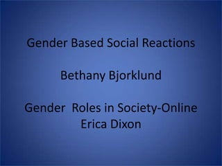 Gender Based Social ReactionsBethany BjorklundGender  Roles in Society-OnlineErica Dixon 