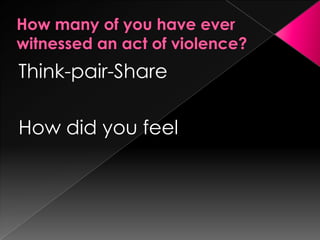 How many of you have ever witnessed an act of violence? Think-pair-Share How did you feel 