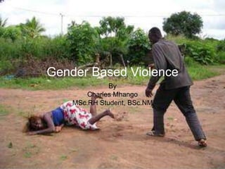 Gender Based Violence
By
Charles Mhango
MSc.RH Student, BSc.NM
 