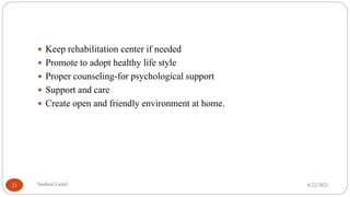  Keep rehabilitation center if needed
 Promote to adopt healthy life style
 Proper counseling-for psychological support
 Support and care
 Create open and friendly environment at home.
6/22/2021
Sushant Luitel
23
 