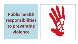 Public health
responsibilities
to preventing
violence
 