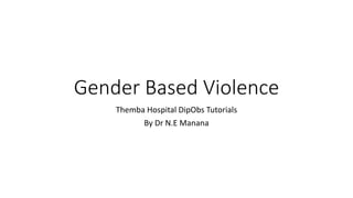 Gender Based Violence
Themba Hospital DipObs Tutorials
By Dr N.E Manana
 
