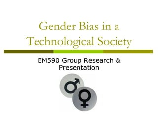 Gender Bias in a Technological Society EM590 Group Research & Presentation 
