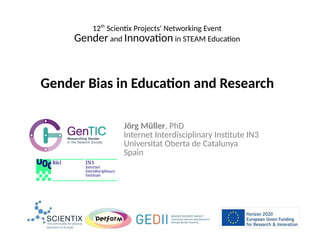 Gender Bias in Education and Research
Jörg Müller, PhD
Internet Interdisciplinary Institute IN3
Universitat Oberta de Catalunya
Spain
12th
Scientix Projects' Networking Event
Gender and Innovation in STEAM Education
 