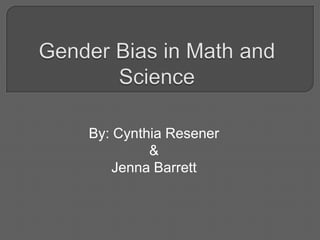 Gender Bias in Math and Science By: Cynthia Resener & Jenna Barrett 