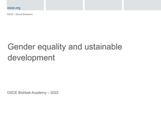 Gender equality and ustainable
development
OSCE, • Murod Khusanov
OSCE Bishkek Academy – 2022
osce.org
 
