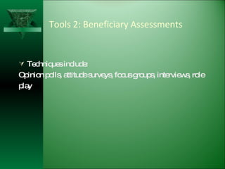 Tools 2: Beneficiary Assessments Techniques include: Opinion polls, attitude surveys, focus groups, interviews, role  play 