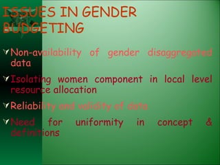 ISSUES IN GENDER BUDGETING Non-availability of gender disaggregated data Isolating women component in local level resource allocation Reliability and validity of data Need for uniformity in concept & definitions 