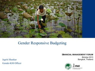 ﻿FINANCIAL MANAGEMENT FORUM 
﻿October 2013 
Bangkok, Thailand 
Gender Responsive Budgeting 
Jagriti Shankar 
Gender-KM Officer 
 
