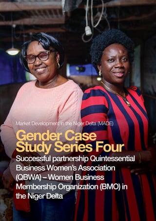 PAGE 1 | MADE CASE STUDY
Gender Case
Study Series Four
Successful partnership Quintessential
Business Women’s Association
(QBWA) – Women Business
Membership Organization (BMO) in
the Niger Delta
Market Development in the Niger Delta (MADE)
 