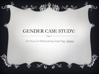 GENDER CASE STUDY:
The Pussy Cat Dolls featuring Snoop Dogg- Buttons
 