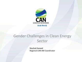 Gender Challenges in Clean Energy
Sector
Nouhad Awwad
Regional CAN-AW Coordinator
 
