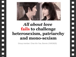 Group member: Chan Kin Yee, Bonnie (10453620) All about love  fails  to challenge heterosexism, patriarchy and mono-sexism 