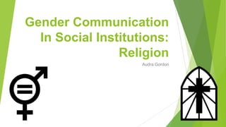 Gender Communication
In Social Institutions:
Religion
Audra Gordon
 